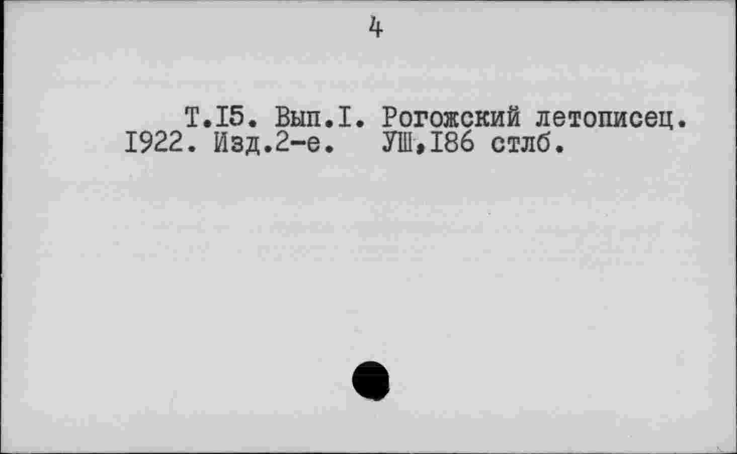 ﻿T.15. Вып.1. Рогожский летописец.
1922. Изд.2-е.	УШ,186 стлб.